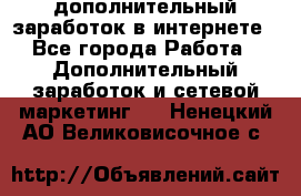 дополнительный заработок в интернете - Все города Работа » Дополнительный заработок и сетевой маркетинг   . Ненецкий АО,Великовисочное с.